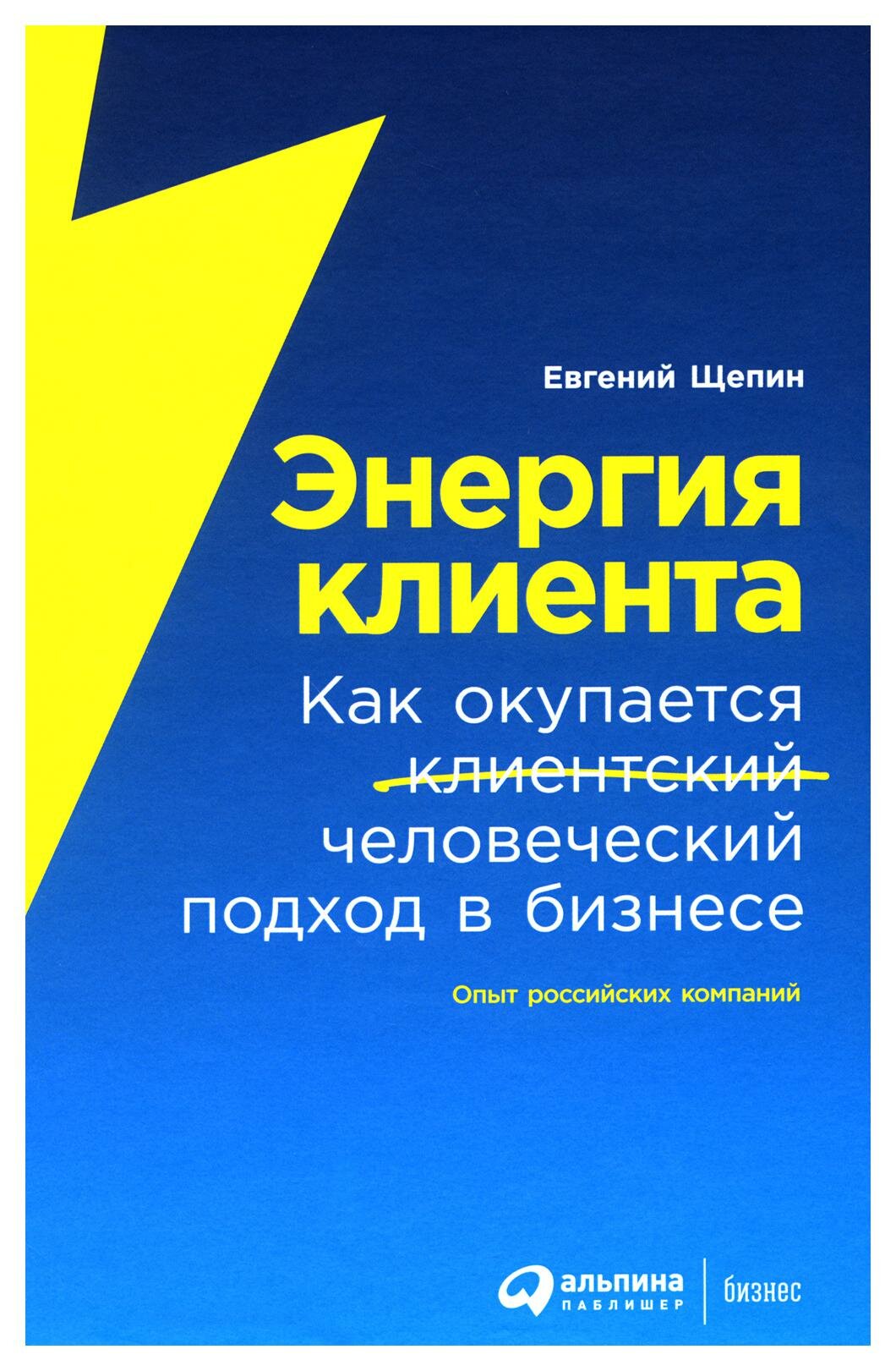 Энергия клиента: как окупается человеческий подход в бизнесе. Щепин Е. Альпина Паблишер