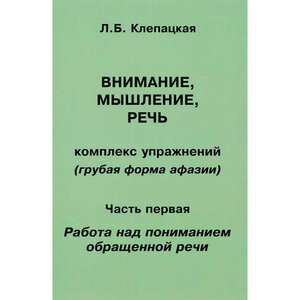 Внимание, мышление, речь. Комплекс упражнений (грубая форма афазии). Часть 1. Работа над пониманием обращенной речи. Клепацкая Л. Б.