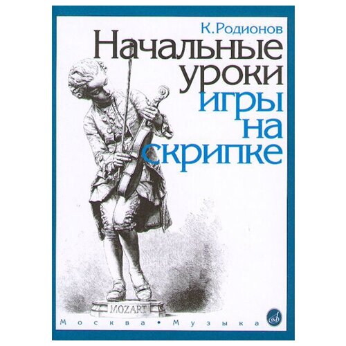 15191МИ Родионов К. Начальные уроки игры на скрипке, Издательство Музыка мозер андреас иоахим йозеф школа игры на скрипке книга ii упражнения во всех позициях учебное пособие