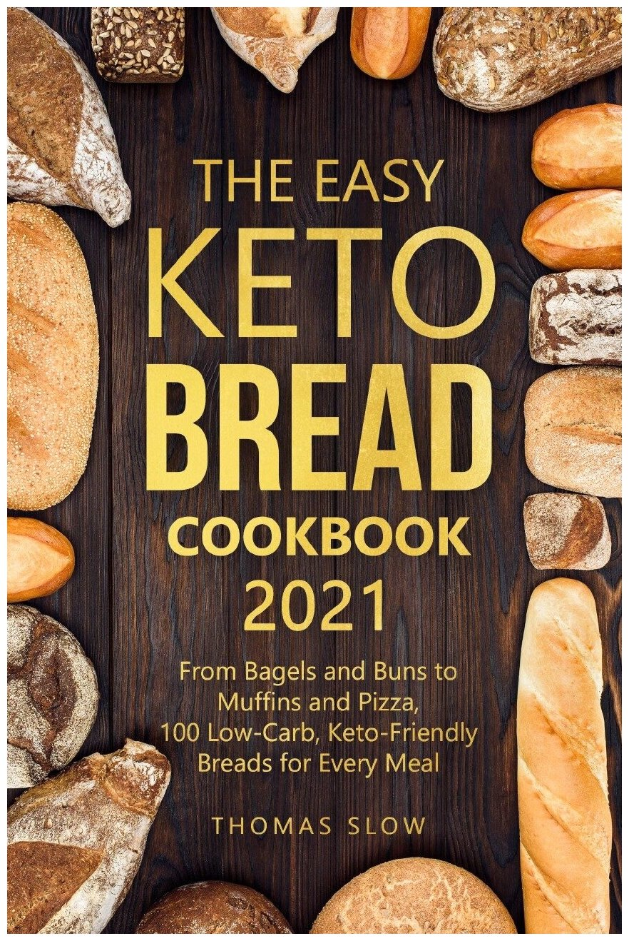 The Easy Keto Bread Cookbook 2021. From Bagels and Buns to Muffins and Pizza, 100 Low-Carb, Keto-Friendly Breads for Every Meal