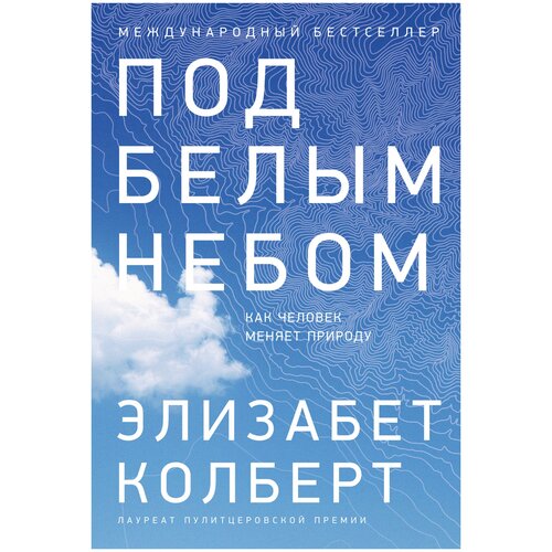 Колберт Э. "Международный бестселлер. Под белым небом. Как человек меняет природу"