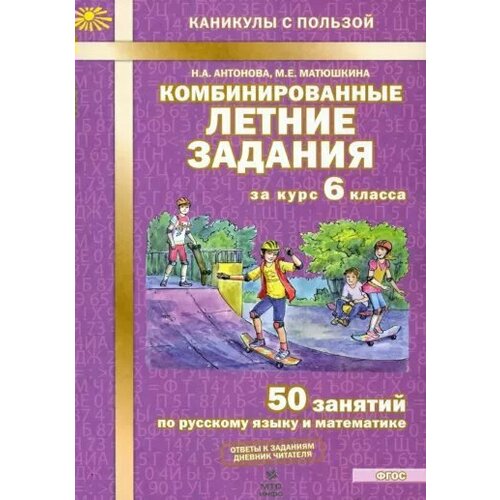 МТО-Инфо/УчебПособ/КанПольз/Антонова Н. А./Комбинированные летние задания. 6 класс. 50 занятий по русскому языку и математике/