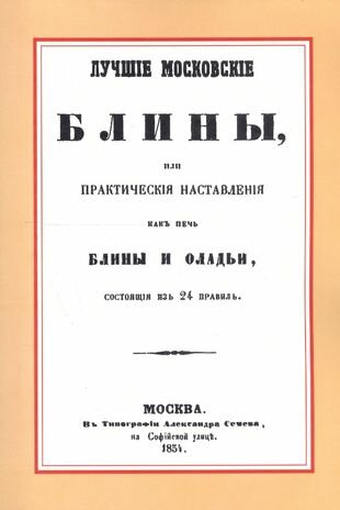 Лучшие московские блины, или практические наставления как печь блины и оладьи, состоящие из 24 правил. Варенья, желе, шербеты, наливки, пастилы и другие изготовления из ягод и фруктов