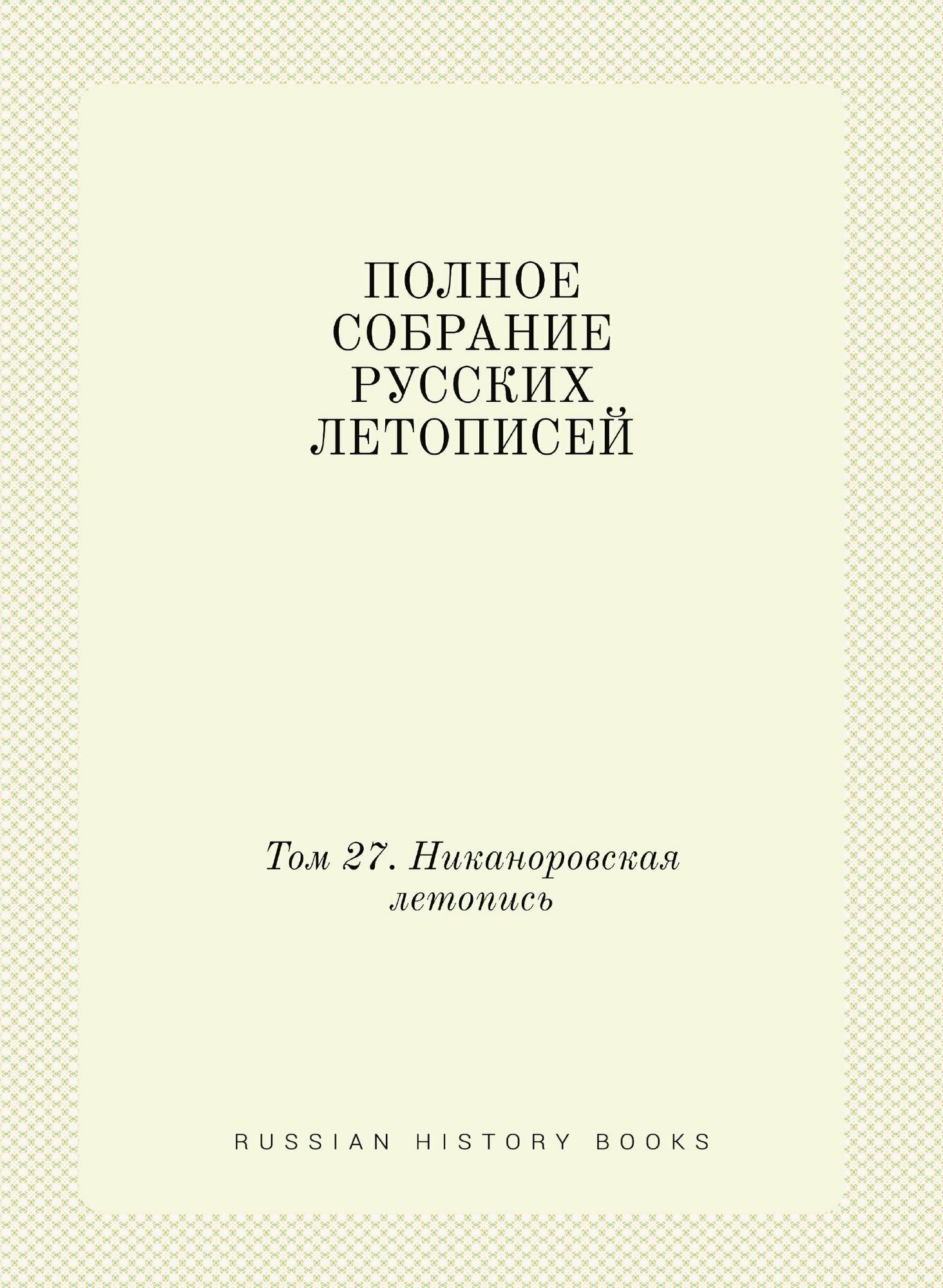 Полное Собрание Русских Летописей: Том 27. Никаноровская летопись - фото №1