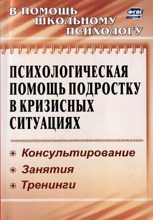 Психологическая помощь подростку в кризисных ситуациях. Профилактика, технологии, консультирование, занятия, тренинги - фото №1