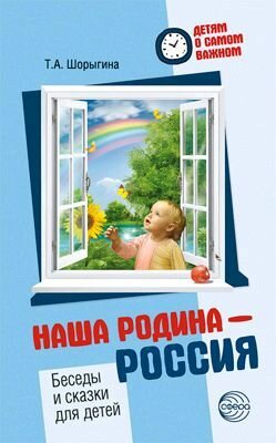 Детям о самом важном. Наша Родина - Россия. Беседы и сказки для детей.