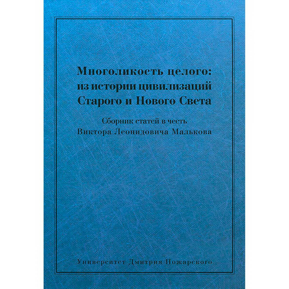 Многоликость целого: из истории цивилизаций Старого и Нового Света: Сборник статей в честь Виктора Леонидовича Малькова отв. ред. О. В. Кудрявцева