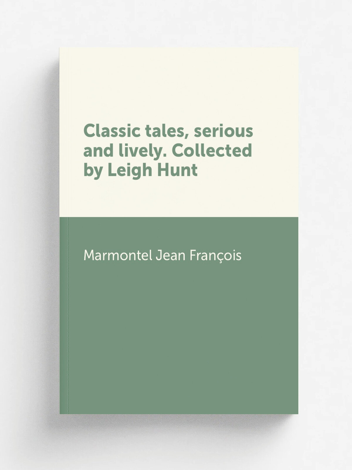 Classic tales, serious and lively. Collected by Leigh Hunt | Marmontel Jean Fran.ois | Репринт