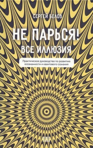 Не парься! Все иллюзия. Практическое руководство по развитию осознанности и квантового сознания - фото №2