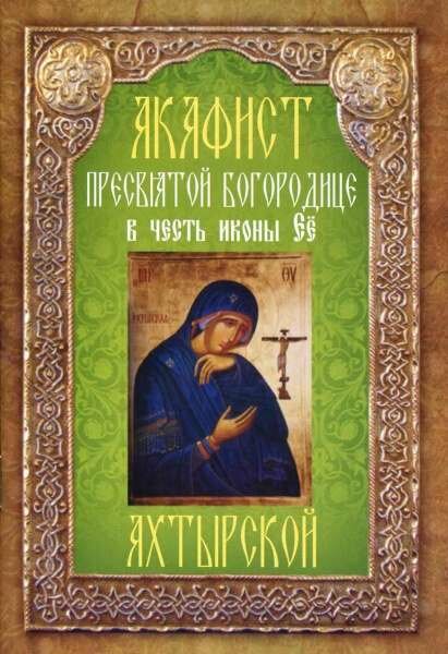 Акафист Пресвятой Богородице в честь иконы ее "Ахтырской"