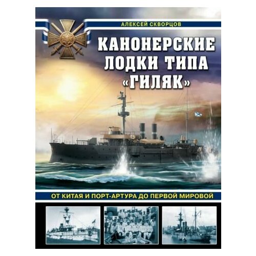 Алексей Скворцов: Канонерские лодки типа Гиляк . От Китая и Порт-Артура до Первой мировой