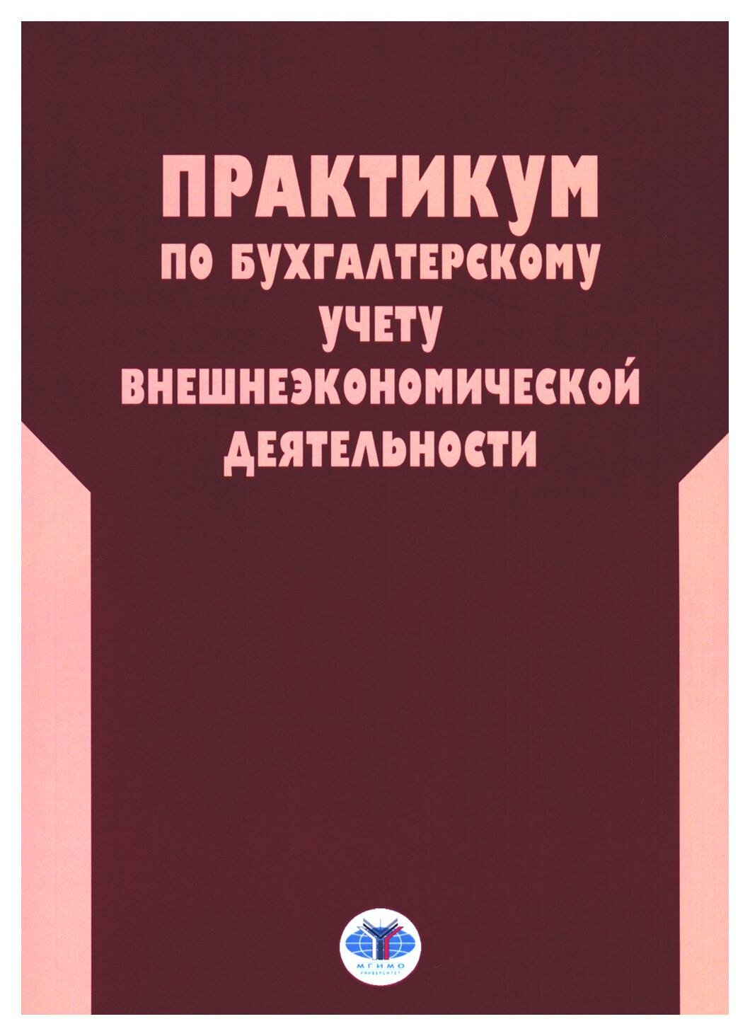 Практикум по бухгалтерскому учету внешнеэкономической деятельности. 2-е изд, перераб. и доп. Воронова Е. Ю, Грунина Н. Ю, Безрукова Е. Н. мгимо