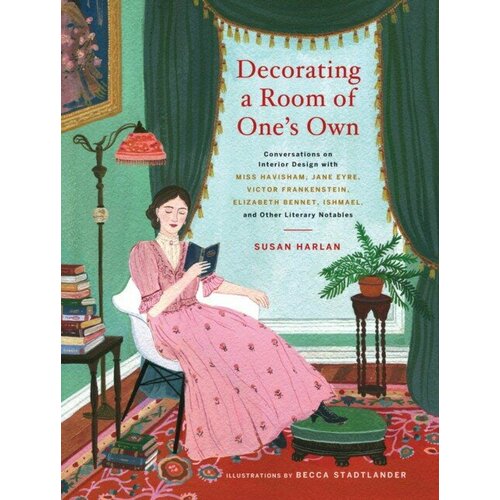 Decorating a Room of One's Own: Conversations on Interior Design with Miss Havisham, Jane Eyre, Victor Frankenstein, Elizabeth Bennet, Ishmael, and Ot