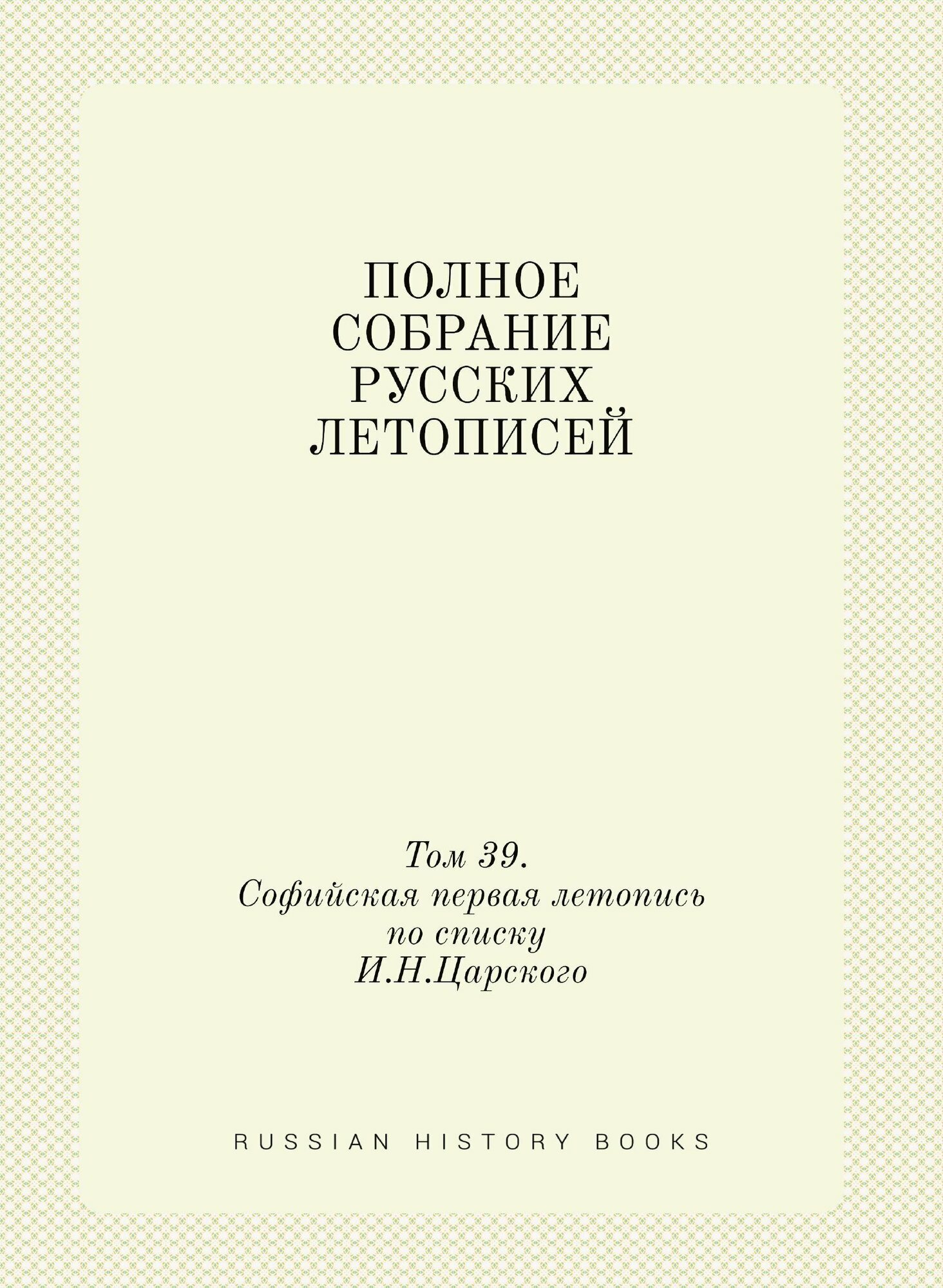 Полное Собрание Русских Летописей: Том 39. Софийская первая летопись по списку И.Н.Царского - фото №1