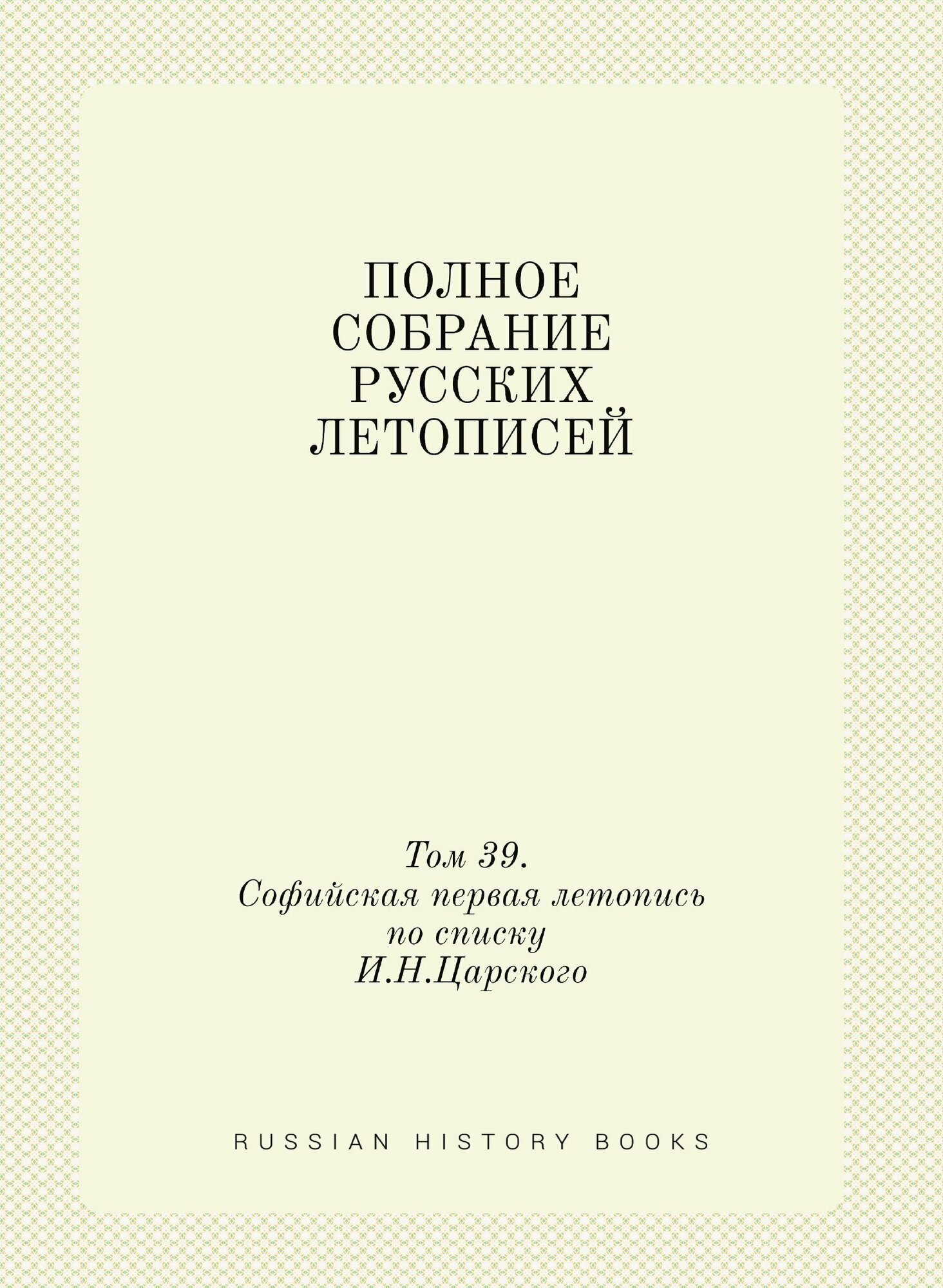 Полное собрание русских летописей. Том 39. Софийская первая летопись по списку И. Н. Царского