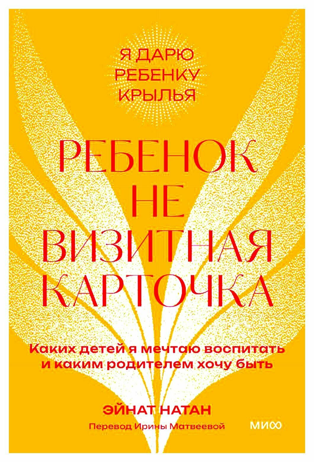 Ребенок не визитная карточка: каких детей я мечтаю воспитать и каким родителем хочу быть. 2-е изд. Натан Э. Манн, Иванов и Фербер