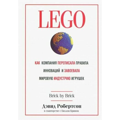 Робертсон Брин LEGO Как компания переписала правила инноваций и завоевала мировую индустрию игрушек Brick by Brick How LEGO Rewrote the Rules of Innovation and Conquered the Global Toy Industry 3880₽