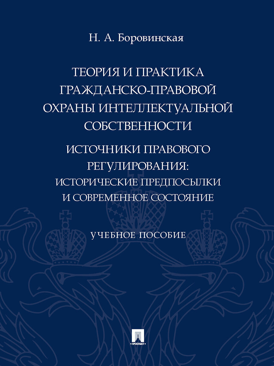 Теория и практика гражданско-правовой охраны интеллектуальной собственности (источники правового регулирования: исторические предпосылки и современное