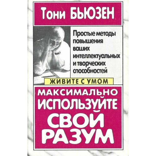 Максимально используйте свой разум. Простые методы развития интеллектуальных и творческих способностей