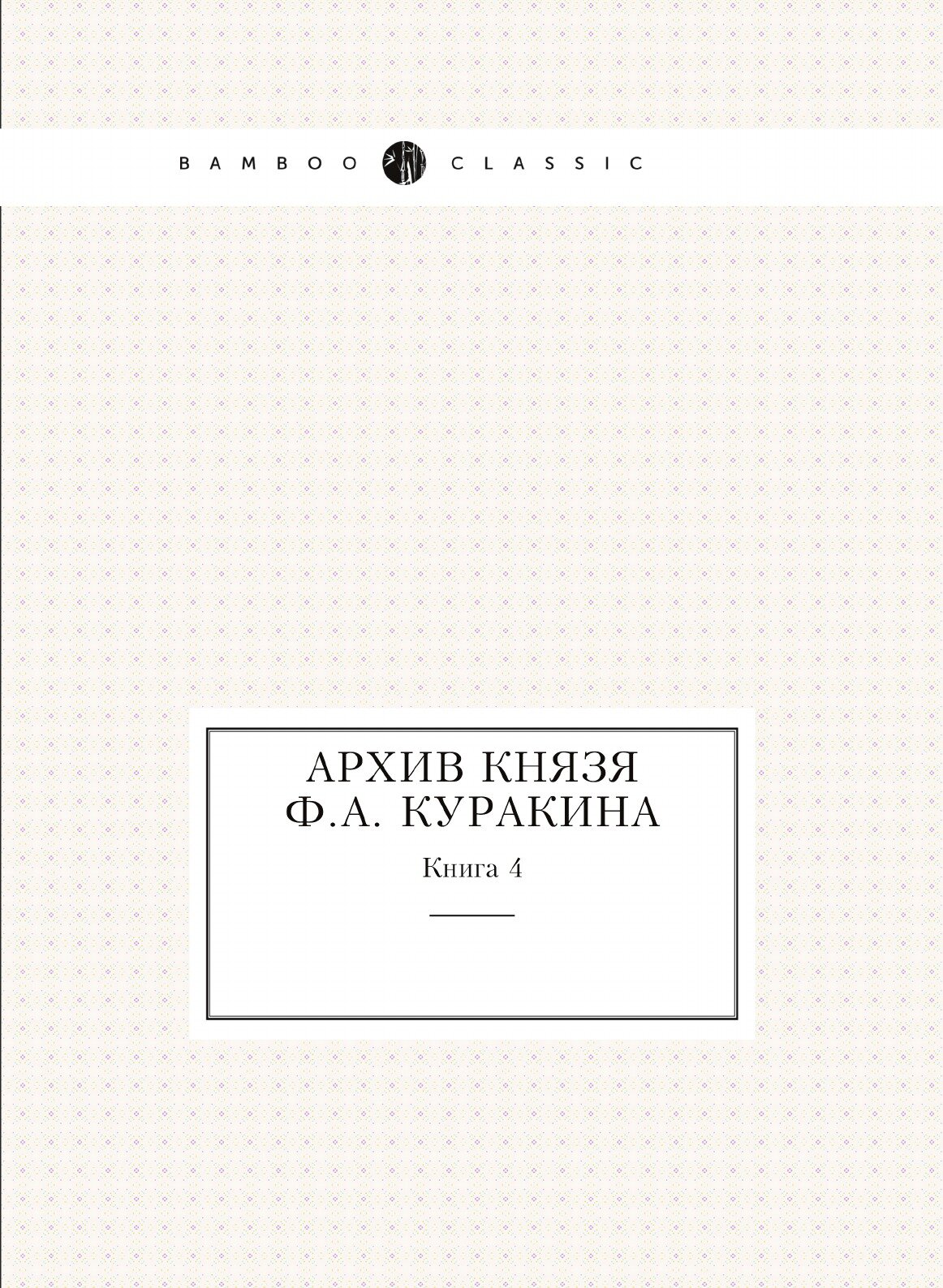 Книга Архив князя Ф, А.Куракина, книга 4 - фото №1