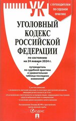 Уголовный Кодекс РФ по состоянию на 24 января 2024 г. + путеводитель по судебной практике