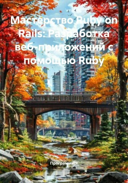 Мастерство Ruby on Rails: Разработка веб-приложений с помощью Ruby [Цифровая книга]