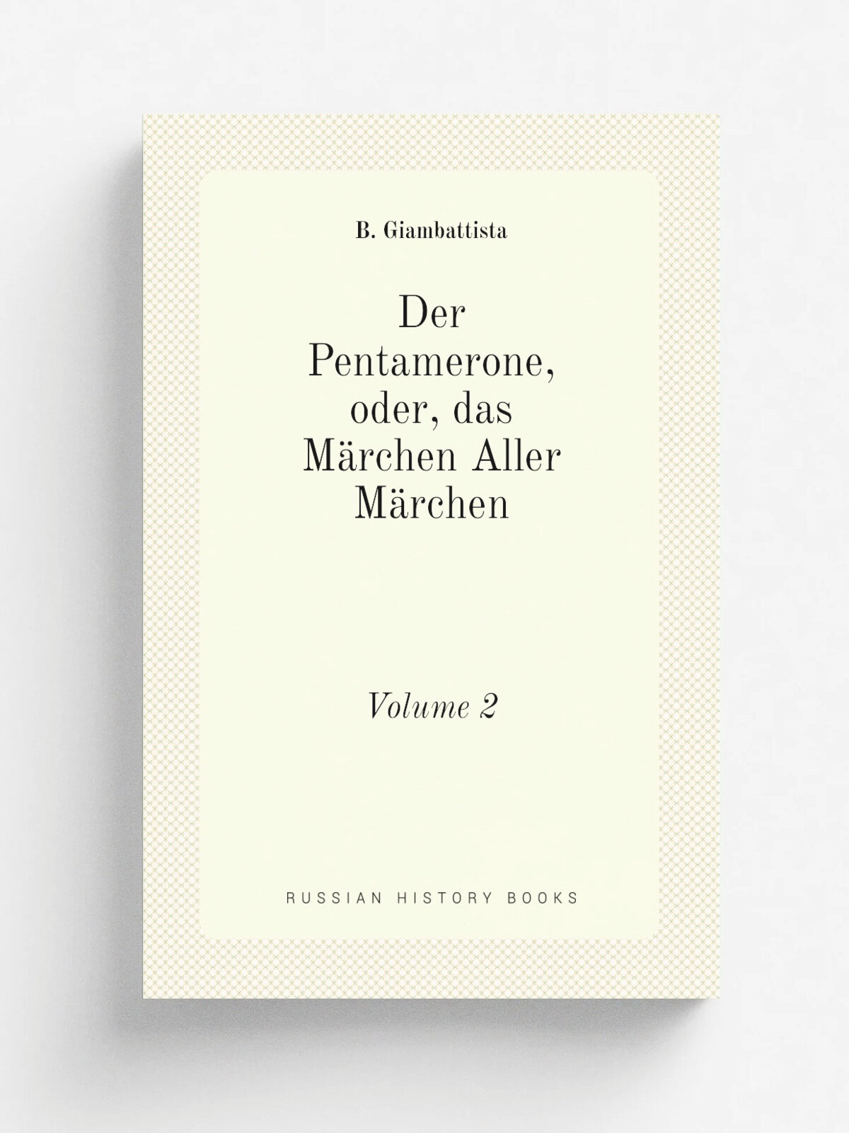 Der Pentamerone, oder, das M.rchen Aller M.rchen. Volume 2 | B. Giambattista | 1846 | Im Verlage bei Fofef Mar und Romp | Репринт