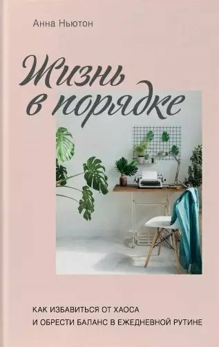 Эксмо/Бомбора//ЭтаВзрЖизнь/Жизнь в порядке. Как избавиться от хаоса и обрести баланс в ежедневной рутине/А. Ньютон