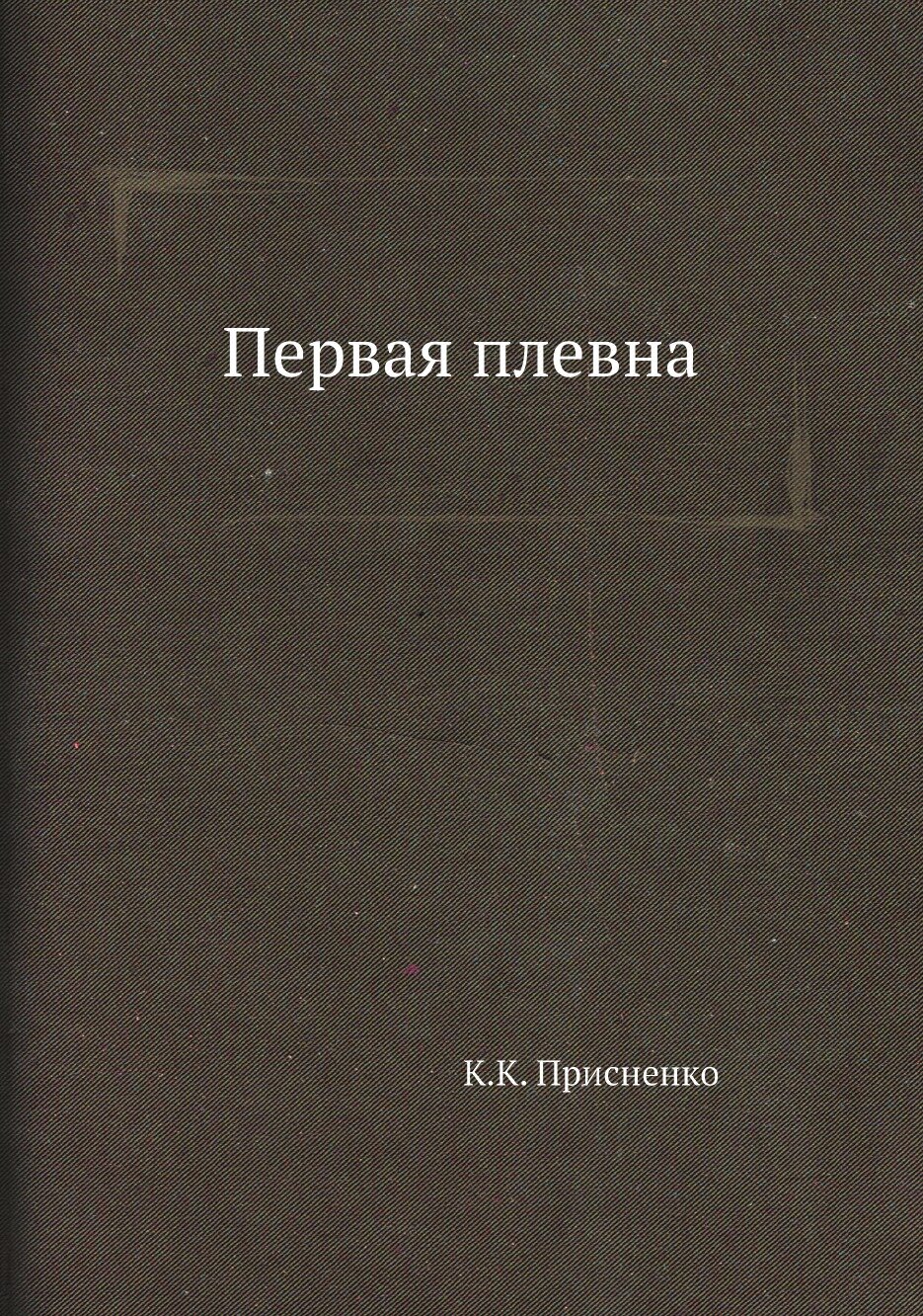 Книга Первая плевна (Присненко Константин Корнилович) - фото №1