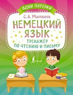 1-4 класс. Одни пятерки. Немецкий язык. Тренажер по чтению и письму (Матвеев С. А.) Астрель