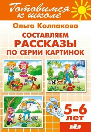 Готовимся К Школе. Составляем рассказ по серии картинок Для детей 5-6 лет (Колпакова О.) Литур