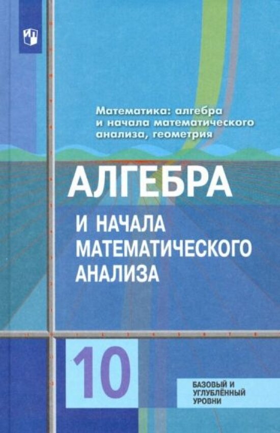 Математика: алгебра и начала математического анализа, геометрия. Алгебра и начала математического анализа. 10 класс. Учебник. Базовый и углубленный уровни