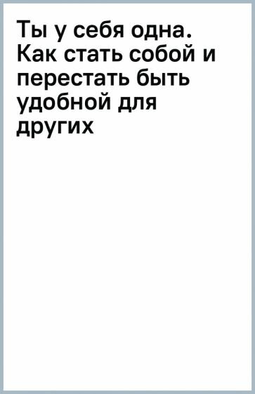 Ты у себя одна. Как стать собой и перестать быть удобной для других - фото №3