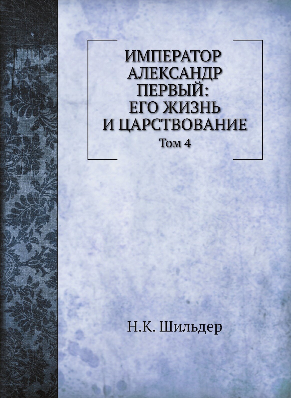 Император Александр Первый: его жизнь и царствование. Том 4