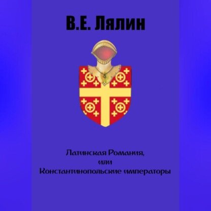 Латинская Романия, или Константинопольские императоры [Аудиокнига]