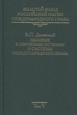 Золотой фонд российской науки международного права. Том V. Пособие к изучению истории и системы международного права