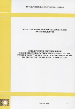 Методические рекомендации по определению сметных цен на материалы, изделия, конструкции, оборудование и цен услуг на перевозку грузов для строительства. Нормативно-методические документы в строительстве