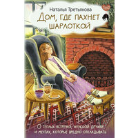 Дом, где пахнет шарлоткой. О теплых встречах, женской дружбе и мечтах, которые вредно откладывать Третьякова Наталья