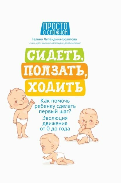 Сидеть, ползать, ходить. Как помочь ребенку сделать первый шаг? Эволюция движения от 0 до года [Цифровая книга]