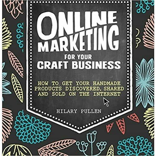 Pullen Hilary "Online Marketing for Your Craft Business: How to Get Your Handmade Products Delivered, Shared and Sold on the Internet"