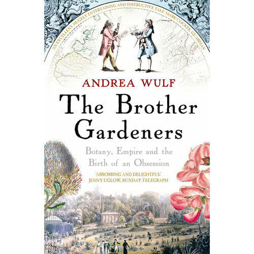 The Brother Gardeners. Botany, Empire and the Birth of an Obsession | Wulf Andrea