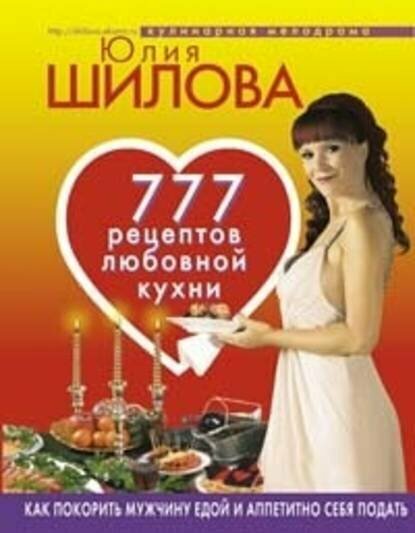 777 рецептов от Юлии Шиловой: любовь, страсть и наслаждение [Цифровая книга]