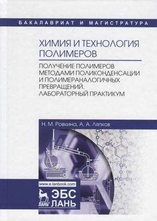 Химия и технология полимеров. Получение полимеров методами поликонденсации и полимераналогичных превращений. Лабораторный практикум. Учебное пособие