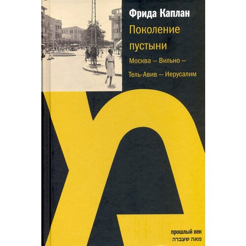 Поколение пустыни. Москва - Вильно - Тель-Авив - Иерусалим | Каплан Фрида