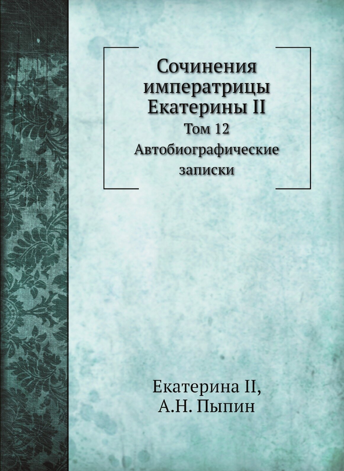 Книга Сочинения Императрицы Екатерины Ii, том 12, Автобиографические Записки - фото №1