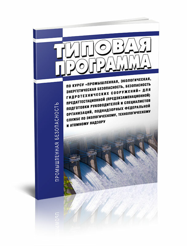 Типовая программа по курсу "Промышленная, эколого-энергетическая безопасность, безопасность гидротехнических сооружений" для предаттестационной (предэкзаменационной) подготовки руководителей и специалистов организаций