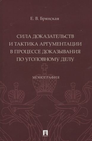 Сила доказательств и тактика аргументации в процессе доказывания по уголовному делу. Монография - фото №3