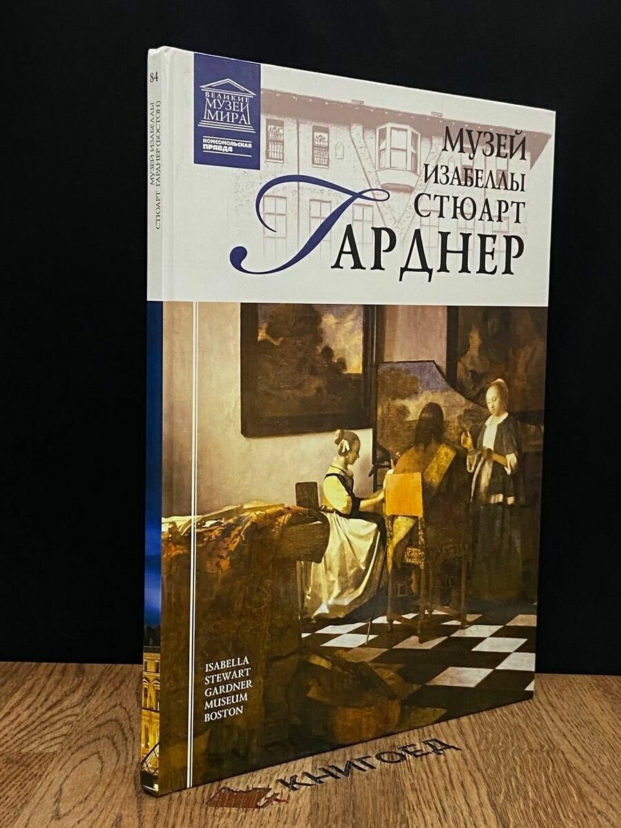 Музей Изабеллы Стюарт Гарднер Великие музеи мира Том 84 Книга