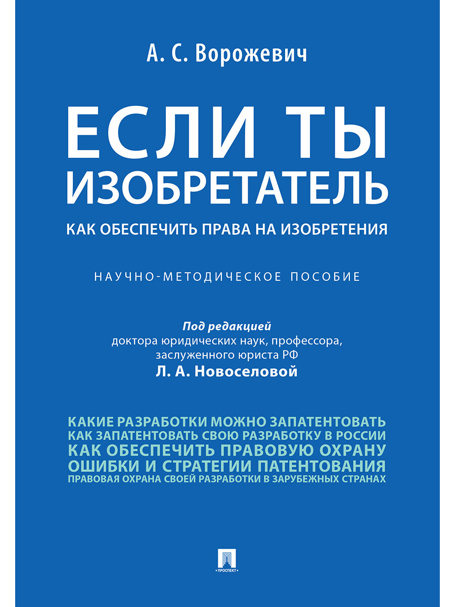 Ворожевич А. С; под ред. Новоселовой Л. А. "Если ты изобретатель. Как обеспечить права на изобретения. Научно-методическое пособие"