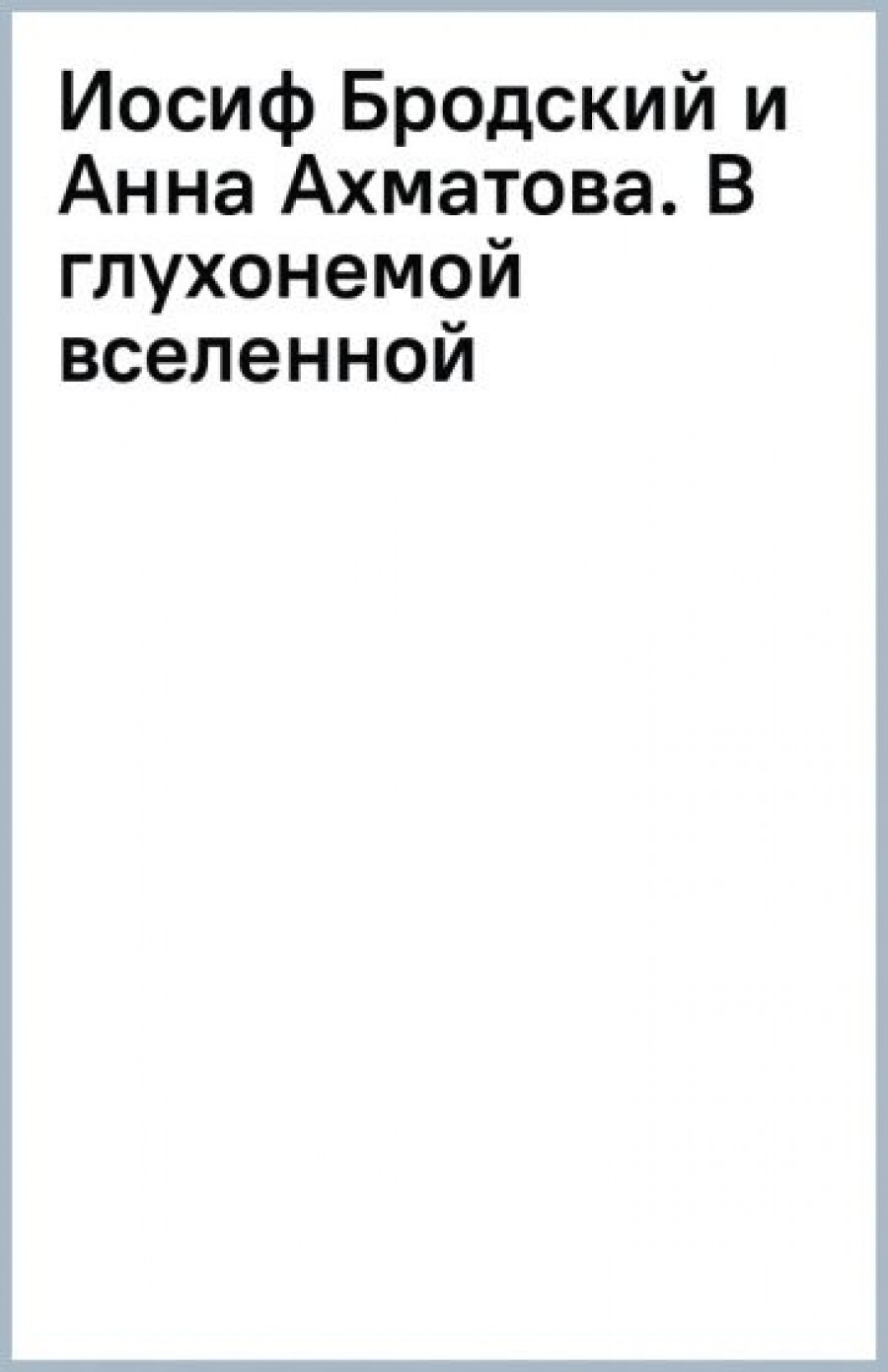 Иосиф Бродский и Анна Ахматова. В глухонемой вселенной - фото №6